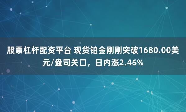 股票杠杆配资平台 现货铂金刚刚突破1680.00美元/盎司关口，日内涨2.46%