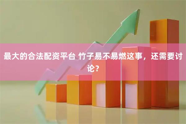 最大的合法配资平台 竹子易不易燃这事，还需要讨论？