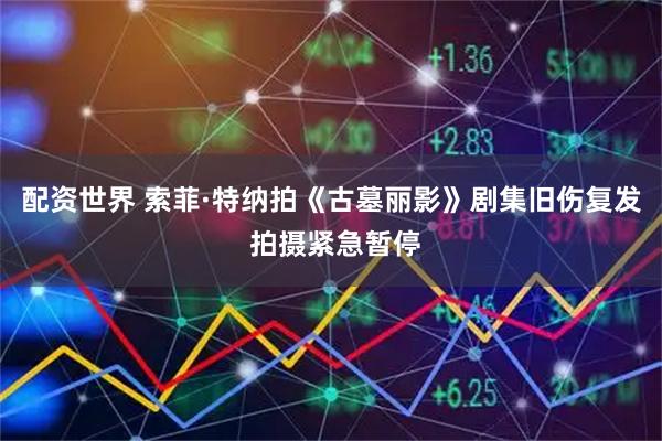 配资世界 索菲·特纳拍《古墓丽影》剧集旧伤复发 拍摄紧急暂停