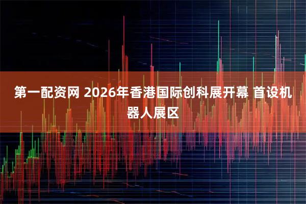 第一配资网 2026年香港国际创科展开幕 首设机器人展区
