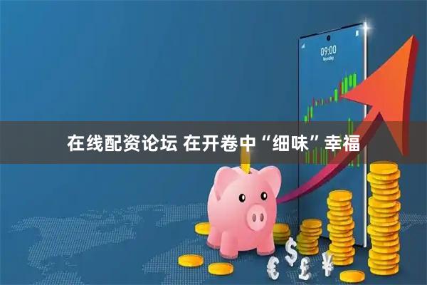 在线配资论坛 在开卷中“细味”幸福
