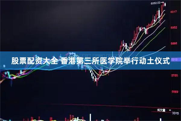 股票配资大全 香港第三所医学院举行动土仪式