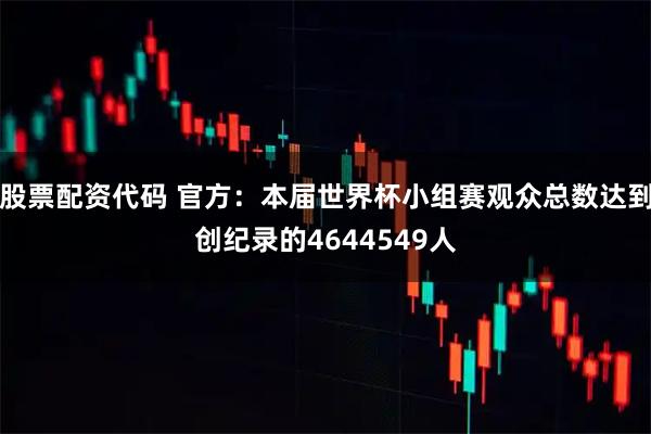 股票配资代码 官方：本届世界杯小组赛观众总数达到创纪录的4644549人