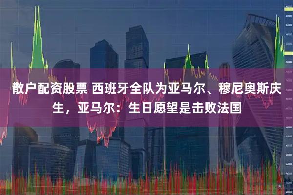 散户配资股票 西班牙全队为亚马尔、穆尼奥斯庆生，亚马尔：生日愿望是击败法国